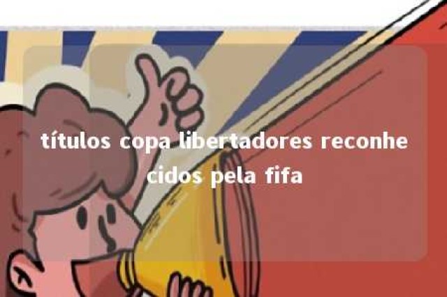 títulos copa libertadores reconhecidos pela fifa 