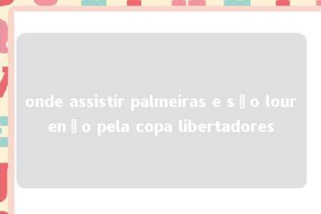 onde assistir palmeiras e são lourenço pela copa libertadores 