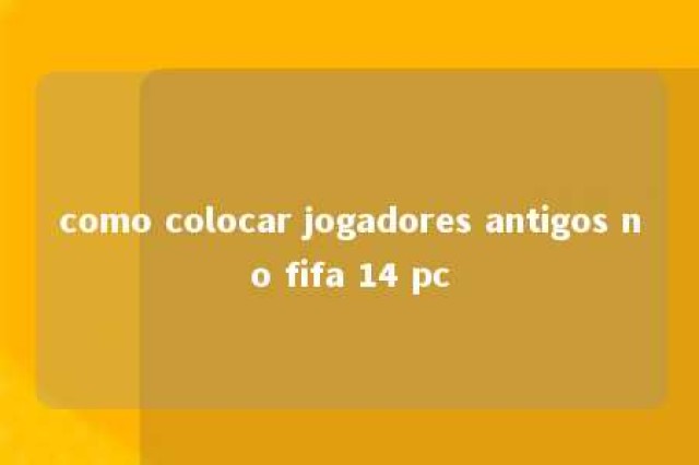 como colocar jogadores antigos no fifa 14 pc 