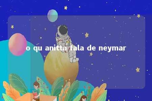 o qu anitta fala de neymar 