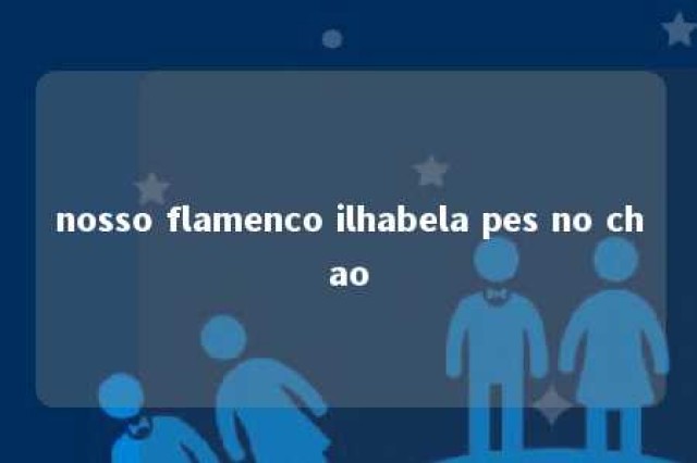 nosso flamenco ilhabela pes no chao 