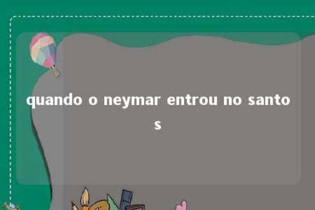 quando o neymar entrou no santos 