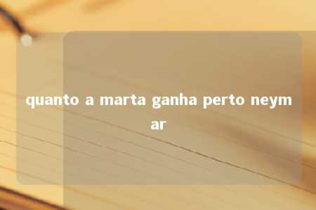 quanto a marta ganha perto neymar 