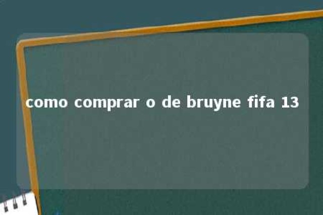 como comprar o de bruyne fifa 13 