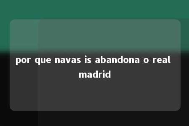 por que navas is abandona o real madrid 