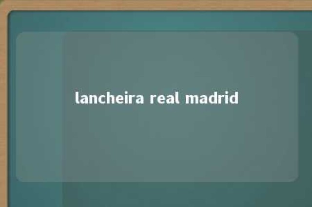 lancheira real madrid 