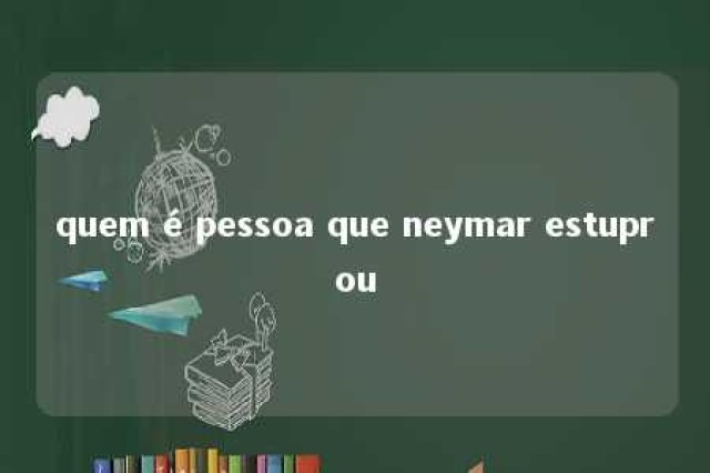 quem é pessoa que neymar estuprou 