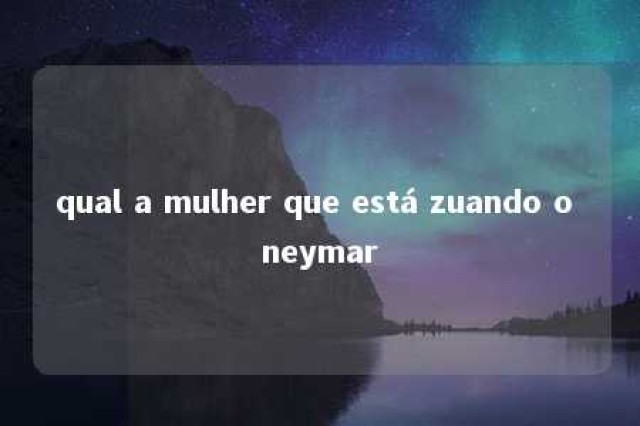 qual a mulher que está zuando o neymar 