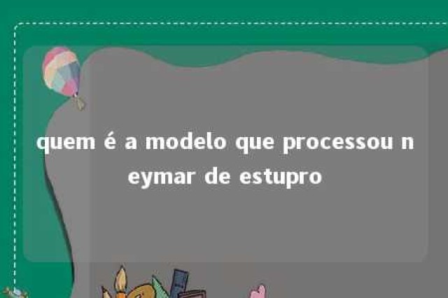 quem é a modelo que processou neymar de estupro 