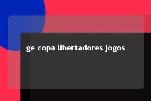 ge copa libertadores jogos 