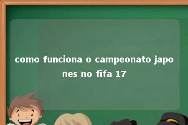 como funciona o campeonato japones no fifa 17 