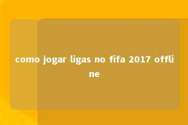 como jogar ligas no fifa 2017 offline 