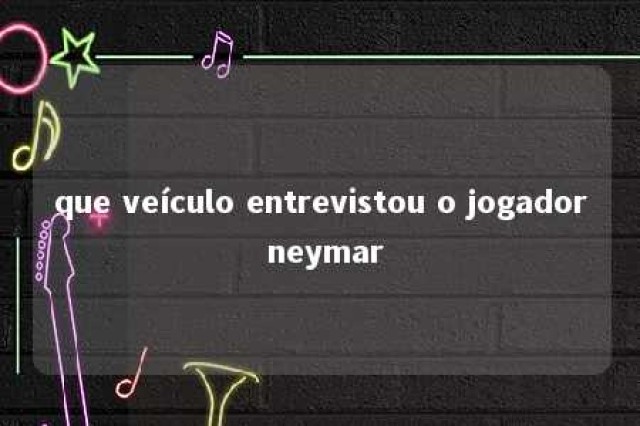 que veículo entrevistou o jogador neymar 