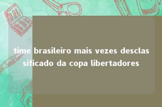 time brasileiro mais vezes desclassificado da copa libertadores 