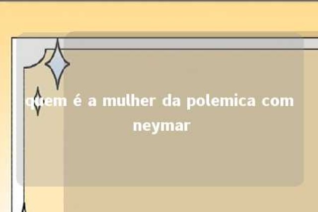 quem é a mulher da polemica com neymar 