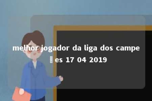 melhor jogador da liga dos campeões 17 04 2019 