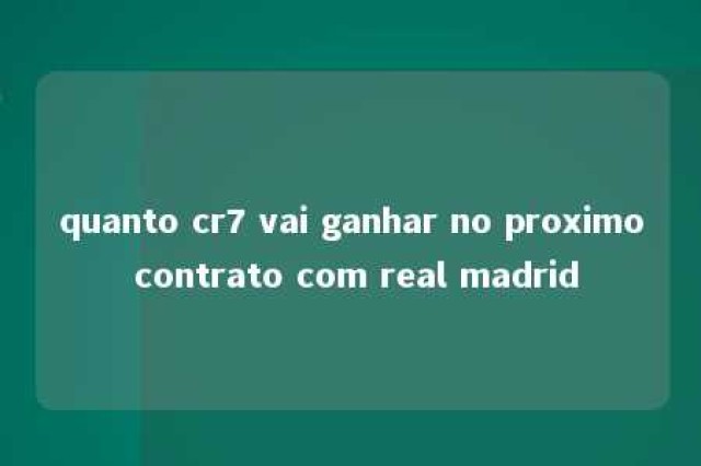 quanto cr7 vai ganhar no proximo contrato com real madrid 