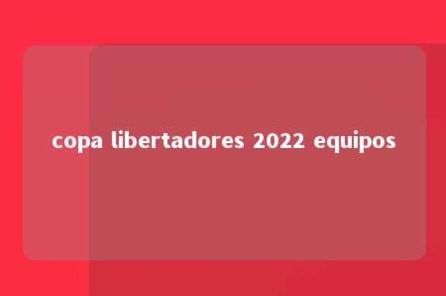 copa libertadores 2022 equipos 