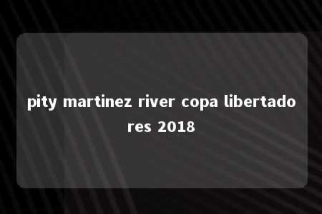 pity martinez river copa libertadores 2018 