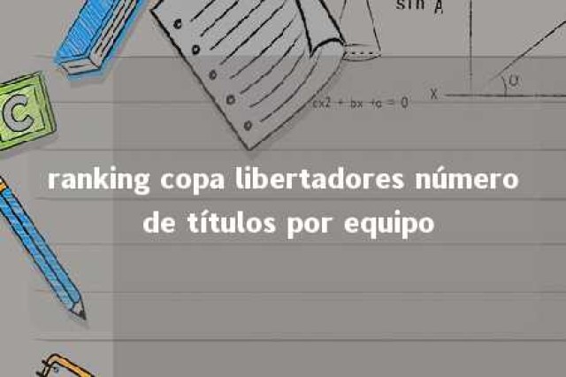 ranking copa libertadores número de títulos por equipo 