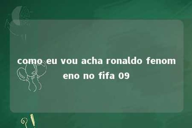 como eu vou acha ronaldo fenomeno no fifa 09 