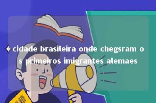 cidade brasileira onde chegsram os primeiros imigrantes alemaes 