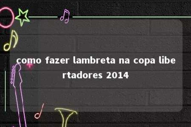 como fazer lambreta na copa libertadores 2014 