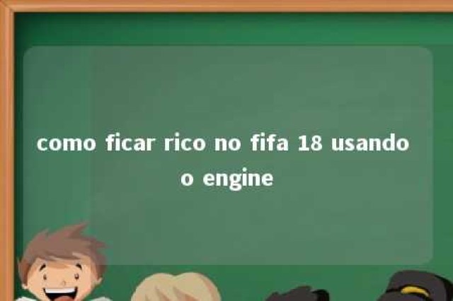 como ficar rico no fifa 18 usando o engine 