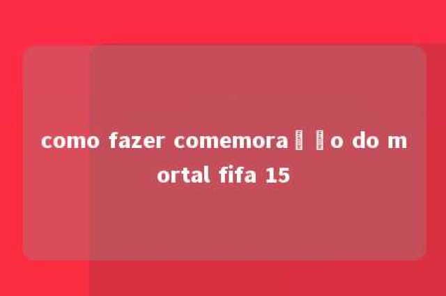 como fazer comemoração do mortal fifa 15 