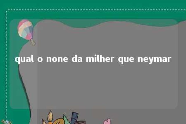 qual o none da milher que neymar 