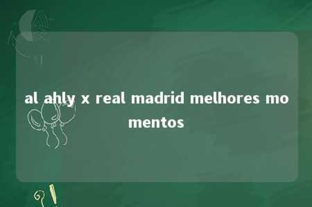 al ahly x real madrid melhores momentos 