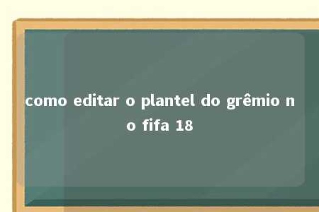 como editar o plantel do grêmio no fifa 18 