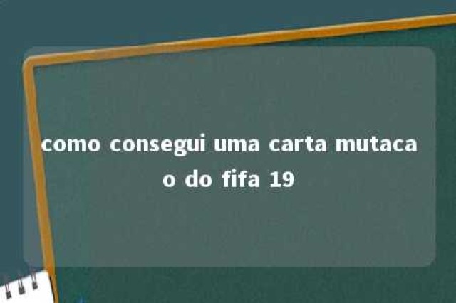 como consegui uma carta mutacao do fifa 19 