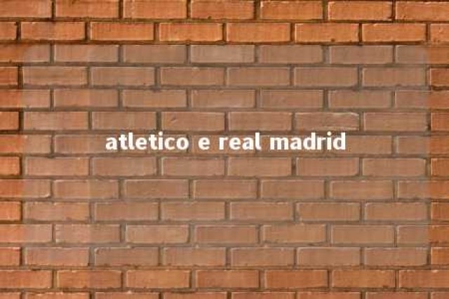 atletico e real madrid 