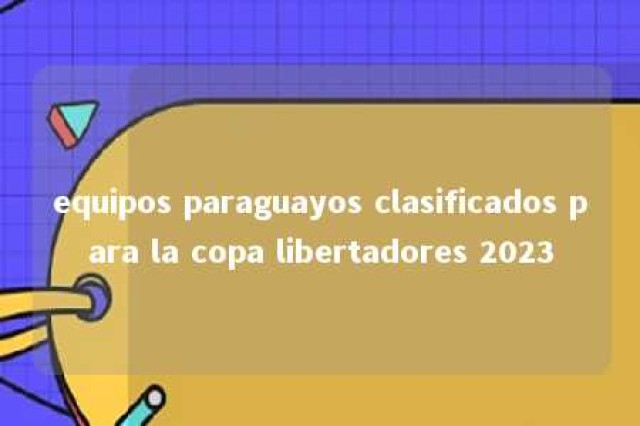 equipos paraguayos clasificados para la copa libertadores 2023 