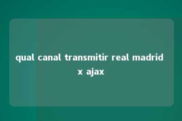 qual canal transmitir real madrid x ajax 