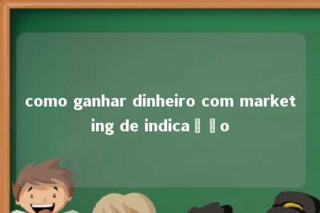 como ganhar dinheiro com marketing de indicação 