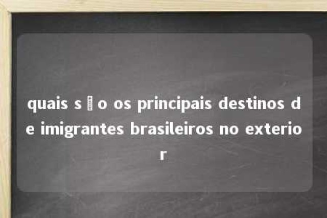 quais são os principais destinos de imigrantes brasileiros no exterior 