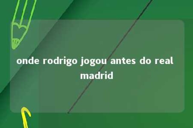 onde rodrigo jogou antes do real madrid 