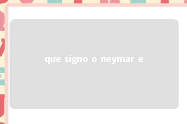 que signo o neymar e 