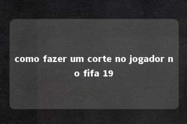 como fazer um corte no jogador no fifa 19 