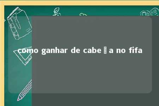 como ganhar de cabeça no fifa 