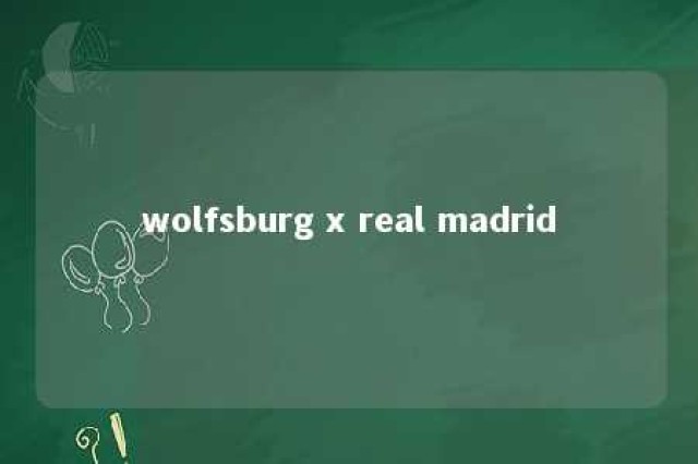 wolfsburg x real madrid 