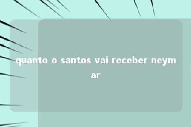 quanto o santos vai receber neymar 