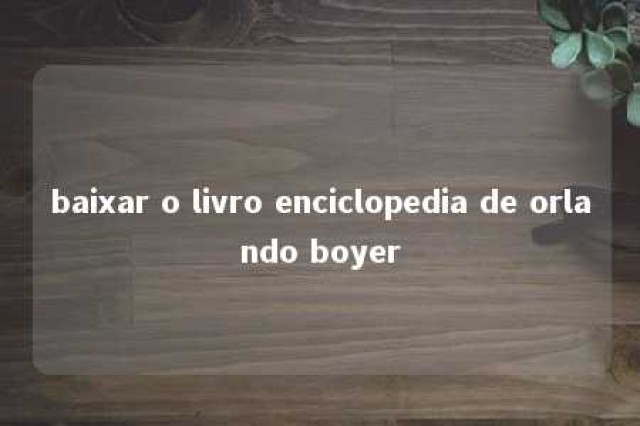 baixar o livro enciclopedia de orlando boyer 