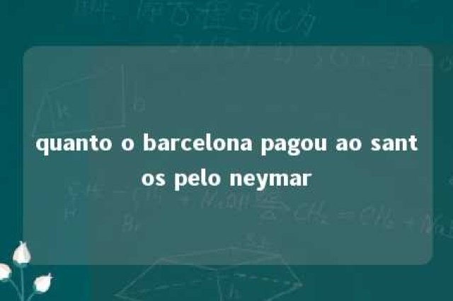 quanto o barcelona pagou ao santos pelo neymar 