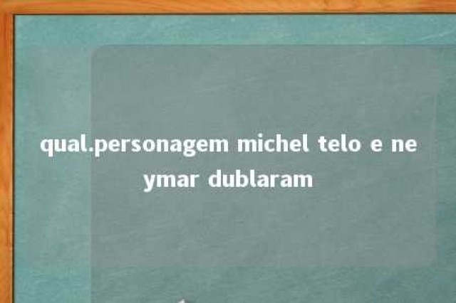 qual.personagem michel telo e neymar dublaram 