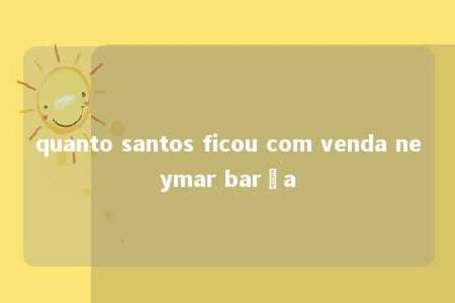 quanto santos ficou com venda neymar barça 