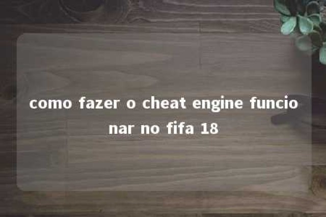 como fazer o cheat engine funcionar no fifa 18 