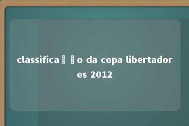 classificação da copa libertadores 2012 